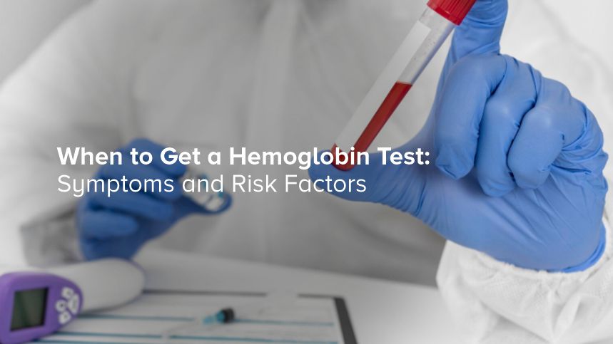When to Get a Hemoglobin Test: Symptoms and Risk Factors
